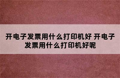 开电子发票用什么打印机好 开电子发票用什么打印机好呢